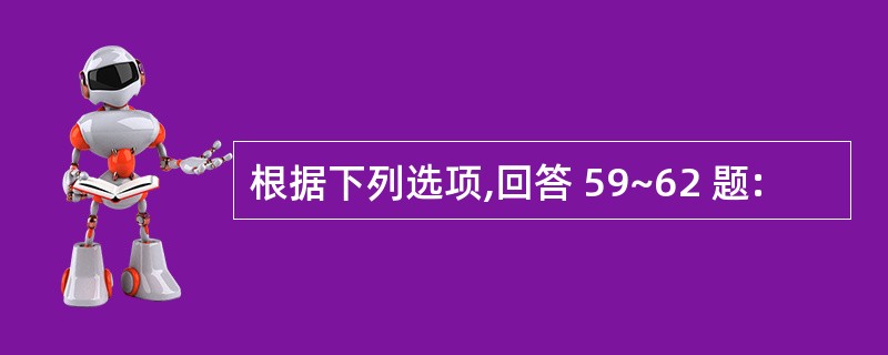 根据下列选项,回答 59~62 题: