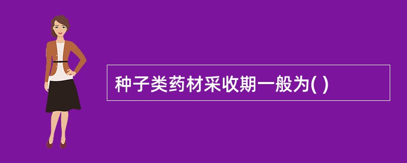 种子类药材采收期一般为( )