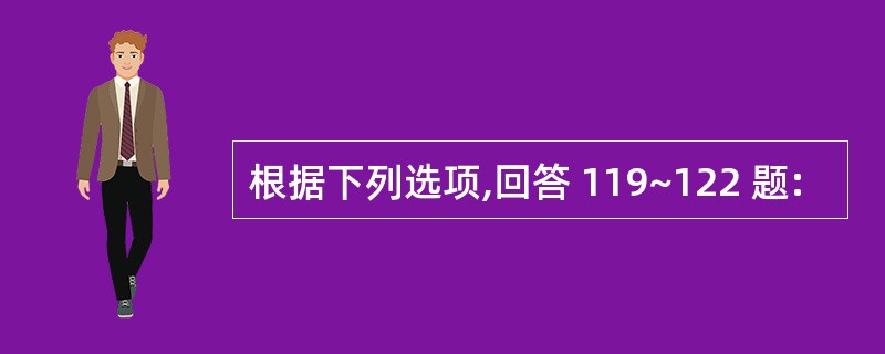 根据下列选项,回答 119~122 题: