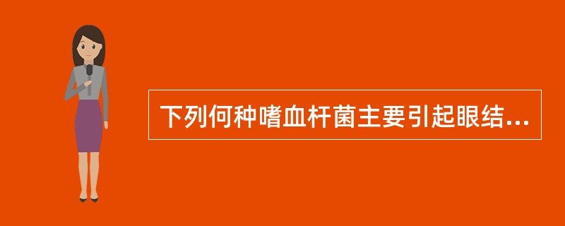 下列何种嗜血杆菌主要引起眼结膜炎( )A、埃及嗜血杆菌B、流感嗜血杆菌C、溶血嗜