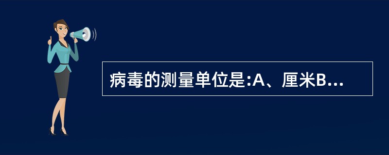 病毒的测量单位是:A、厘米B、毫米C、微米D、纳米