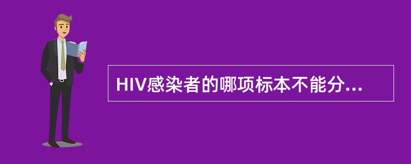 HIV感染者的哪项标本不能分离到病毒:A、血液B、脑脊液C、精液D、粪便E、中枢