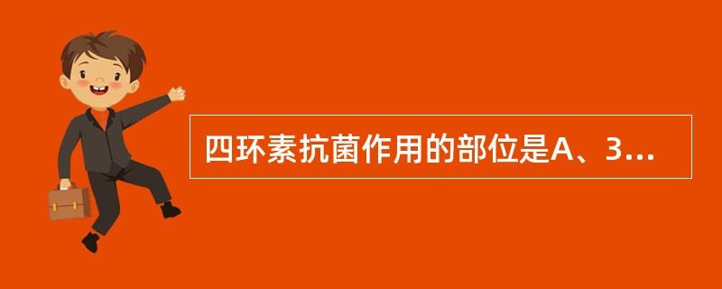 四环素抗菌作用的部位是A、30S核糖体亚单位B、50S核糖体亚单位C、70S核糖