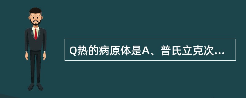 Q热的病原体是A、普氏立克次体B、莫氏立克次体C、恙虫病立克次体D、贝纳柯克斯体