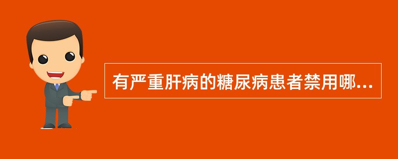 有严重肝病的糖尿病患者禁用哪一种降血糖药( )A、氯磺丙脲B、胰岛素C、苯乙双胍