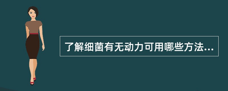 了解细菌有无动力可用哪些方法A、特殊染色法B、压滴法C、半固体培养基穿插接种法D