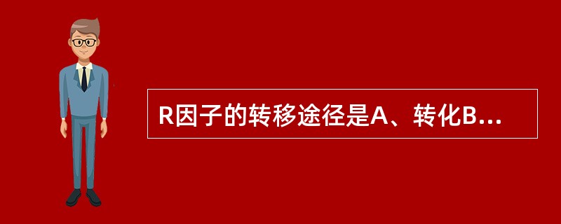 R因子的转移途径是A、转化B、转导C、接合D、原生质体融合E、溶原性转换