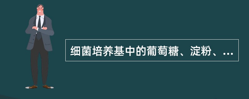 细菌培养基中的葡萄糖、淀粉、甘露醇等成分主要提供A、碳源B、氮源C、无机盐D、维