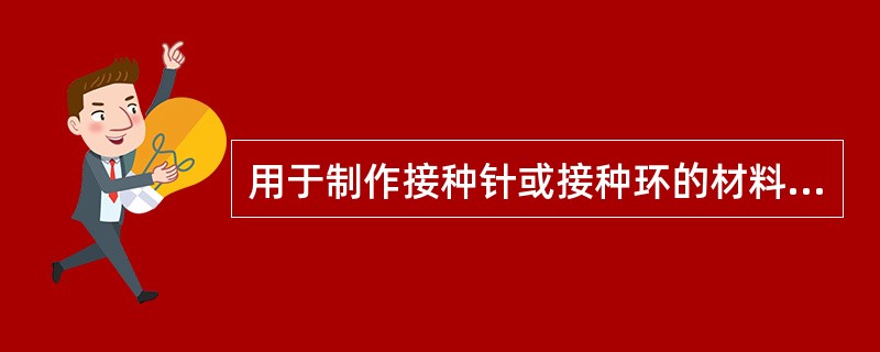 用于制作接种针或接种环的材料为A、银丝B、铁丝C、铜丝D、铅丝E、铂丝