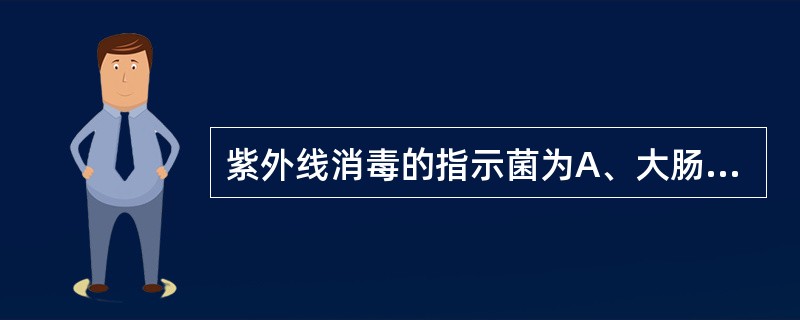 紫外线消毒的指示菌为A、大肠埃希氏菌B、枯草芽孢杆菌黑色变种(ATCC9372)