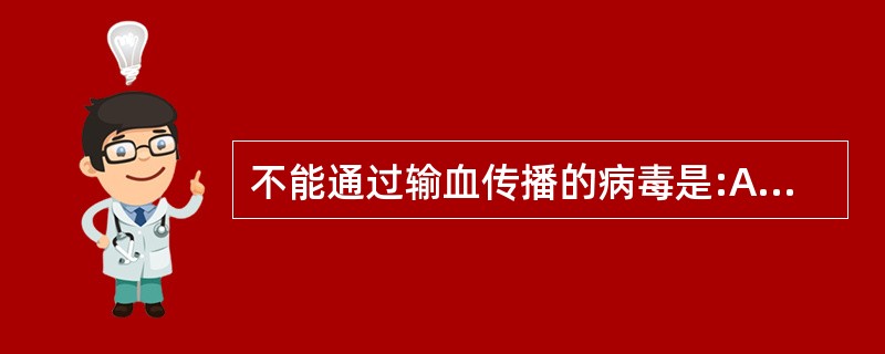 不能通过输血传播的病毒是:A、人类免疫缺陷病毒B、乙型肝炎病毒C、丙型肝炎病毒D