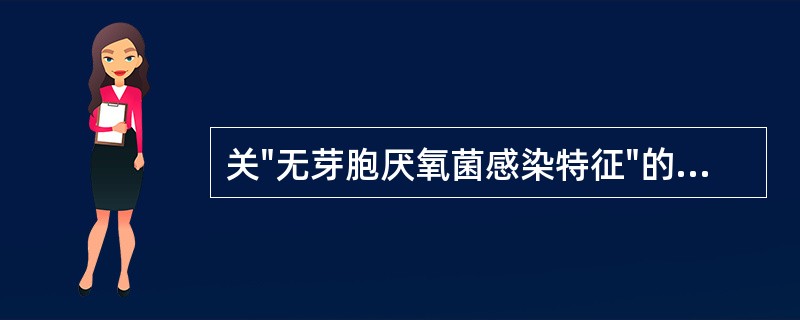 关"无芽胞厌氧菌感染特征"的叙述中,哪一项是错误的:A、内源性感染B、主要靠内毒