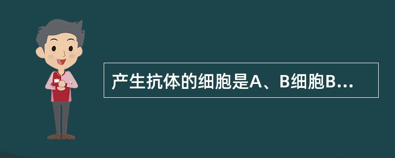 产生抗体的细胞是A、B细胞B、T细胞C、巨噬细胞D、NK细胞E、单核细胞