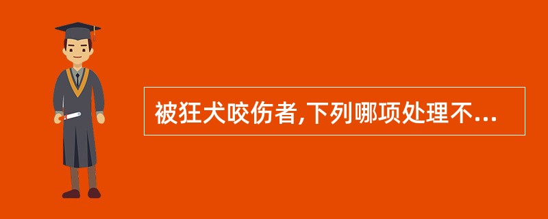 被狂犬咬伤者,下列哪项处理不当?A、立即用20%肥皂水清洗伤口B、用70%酒精和