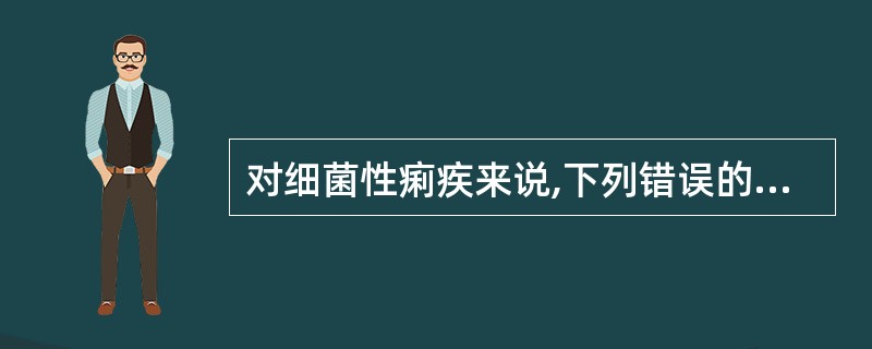 对细菌性痢疾来说,下列错误的一项是A、病原菌为志贺菌B、传播途径为粪£­口途径C