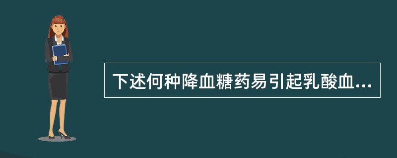 下述何种降血糖药易引起乳酸血症( )A、阿卡波糖B、正规胰岛素C、格列本脲D、甲