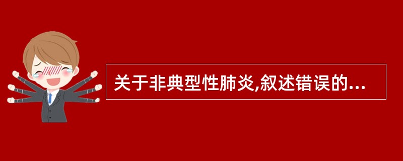 关于非典型性肺炎,叙述错误的是 ( )A、病原是肺炎支原体B、可用青霉素治疗C、