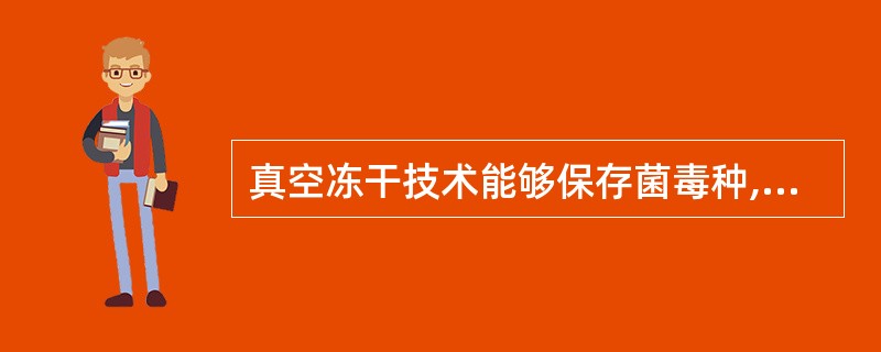 真空冻干技术能够保存菌毒种,其主要原理是通过什么手段保持不损伤菌体( )A、缓慢