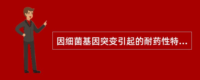 因细菌基因突变引起的耐药性特点是( )A、突变频率很高B、不稳定C、不是随机发生