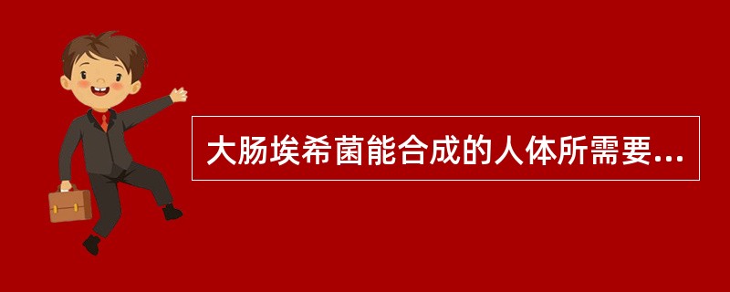 大肠埃希菌能合成的人体所需要的营养物质是A、维生素EB、维生素BC、维生素K和维