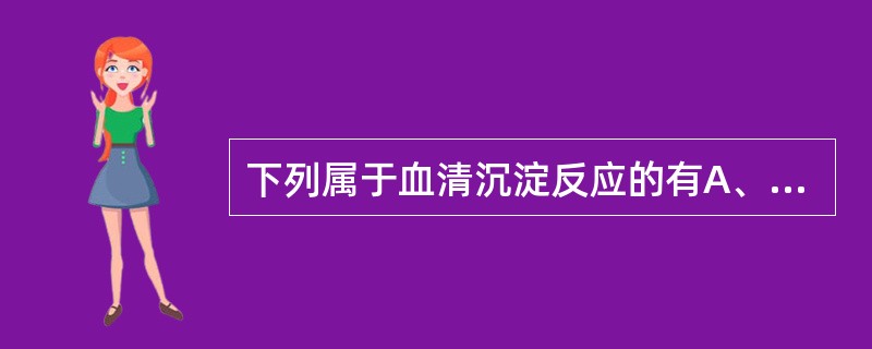 下列属于血清沉淀反应的有A、Ascolis试验B、Elek试验C、Schick试