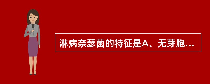 淋病奈瑟菌的特征是A、无芽胞,有鞭毛,无荚膜B、无芽胞,无鞭毛,有荚膜C、有芽胞