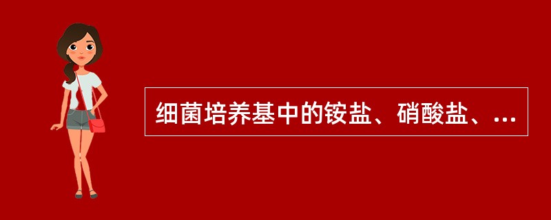 细菌培养基中的铵盐、硝酸盐、蛋白胨等成分主要提供A、碳源B、氮源C、无机盐D、维