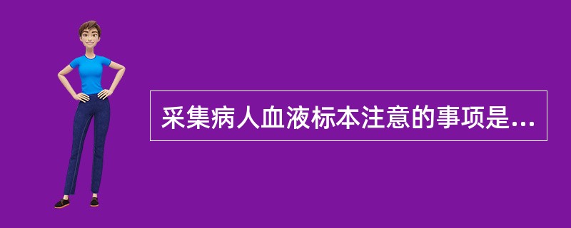 采集病人血液标本注意的事项是A、应在病人使用抗菌药物之前采集B、同一份血液标本应