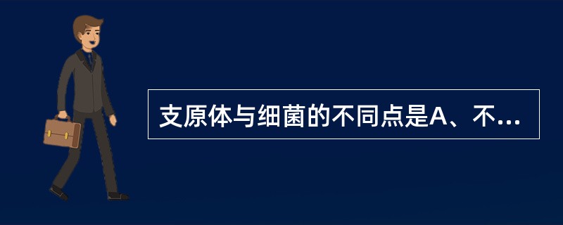 支原体与细菌的不同点是A、不能在人工培养基上生长B、无细胞壁,对青霉素不敏感C、