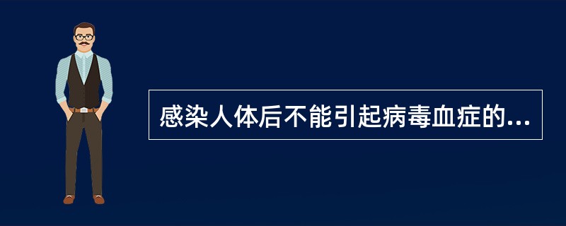 感染人体后不能引起病毒血症的病毒是:A、麻疹病毒B、脊髓灰质炎病毒C、流感病毒D