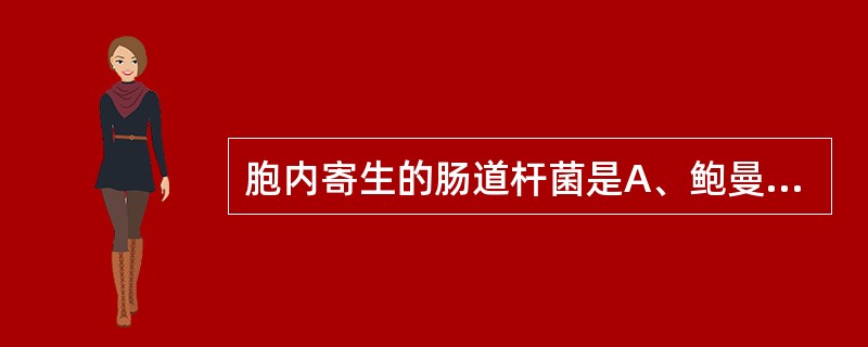 胞内寄生的肠道杆菌是A、鲍曼不动杆菌B、伤寒沙门菌C、肺炎链球菌D、大肠埃希菌E