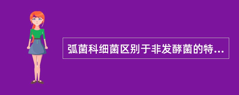 弧菌科细菌区别于非发酵菌的特征为A、氧化酶阳性B、发酵葡萄糖C、有动力D、有鞭毛