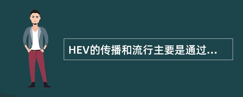 HEV的传播和流行主要是通过A、血液、血制品传播B、性接触传播C、密切接触传播D