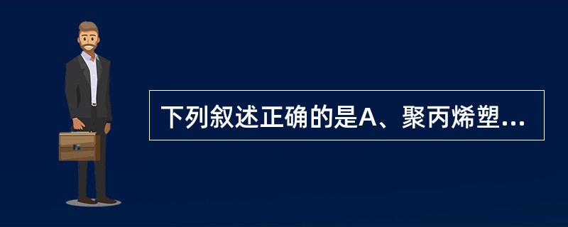 下列叙述正确的是A、聚丙烯塑料瓶能用压力蒸汽灭菌和干热灭菌两种方法灭菌B、玻璃瓶