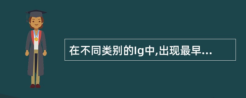 在不同类别的Ig中,出现最早的2种Ig是A、IgMB、IgGC、IgAD、IgD