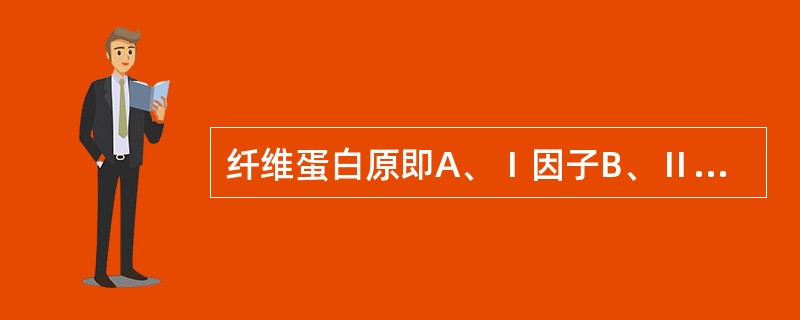 纤维蛋白原即A、Ⅰ因子B、Ⅱ因子C、Ⅳ因子D、Ⅴ因子E、Ⅸ因子