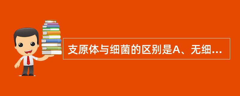 支原体与细菌的区别是A、无细胞壁B、人工培养基生长C、有DNA和RNAD、二分裂