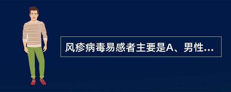 风疹病毒易感者主要是A、男性B、儿童C、女性D、成人E、育龄期妇女