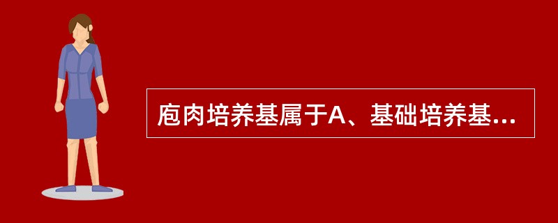 庖肉培养基属于A、基础培养基B、营养培养基C、鉴别培养基D、选择培养基E、厌氧培