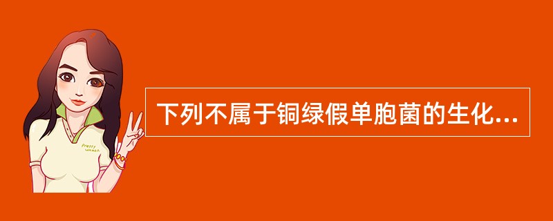 下列不属于铜绿假单胞菌的生化鉴定试验的是A、氧化酶试验B、绿脓菌素试验C、硝酸盐