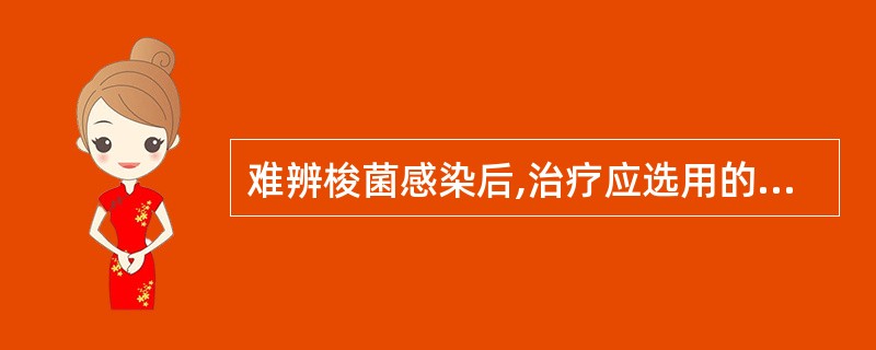 难辨梭菌感染后,治疗应选用的药物是A、红霉素B、氯霉素C、青霉素D、甲硝唑E、四