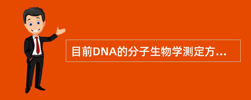 目前DNA的分子生物学测定方法主要包括 ( )A、Southern印迹杂交法B、