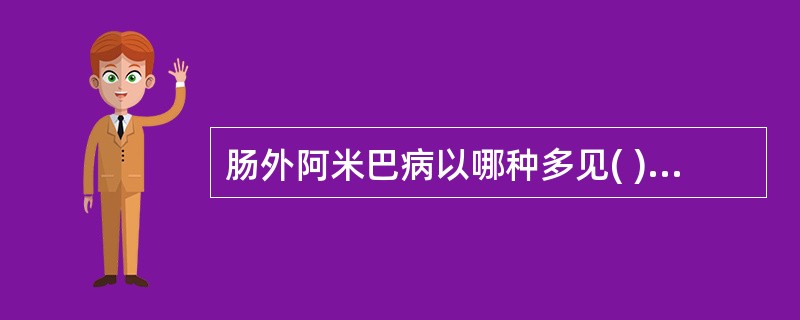 肠外阿米巴病以哪种多见( )A、肝脓肿B、肺脓肿C、脑脓肿D、消瘦E、贫血 -