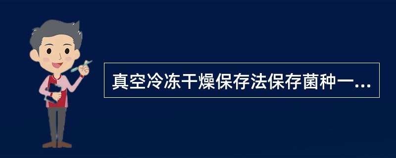 真空冷冻干燥保存法保存菌种一般能保存的时间是A、1~6个月B、6~12个月C、1