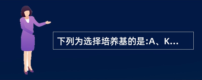 下列为选择培养基的是:A、KIA琼脂培养基B、动力£­吲哚£­尿素培养基C、蛋白