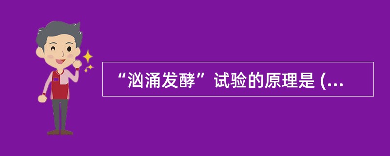 “汹涌发酵”试验的原理是 ( )A、产气荚膜梭菌分解葡萄糖产酸产气B、产气荚膜梭