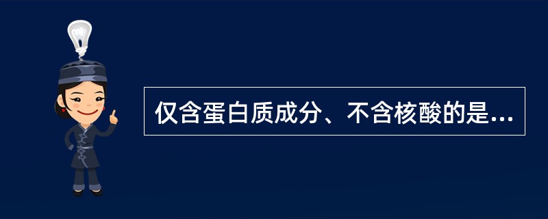 仅含蛋白质成分、不含核酸的是:A、类病毒B、拟病毒C、朊粒D、缺陷病毒E、辅助病