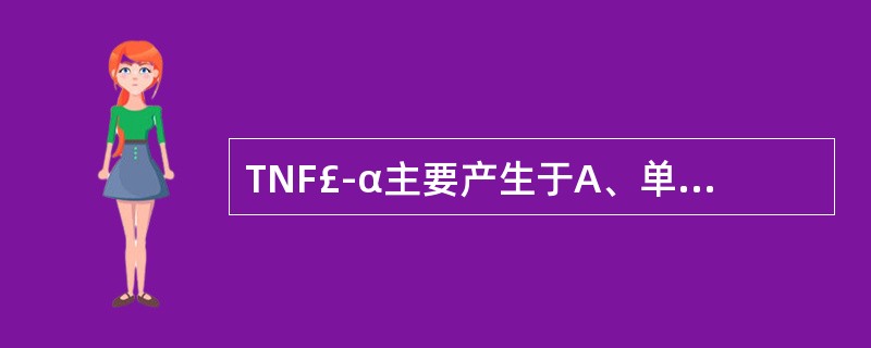 TNF£­α主要产生于A、单核巨噬细胞B、淋巴细胞C、树突状细胞D、NK细胞E、