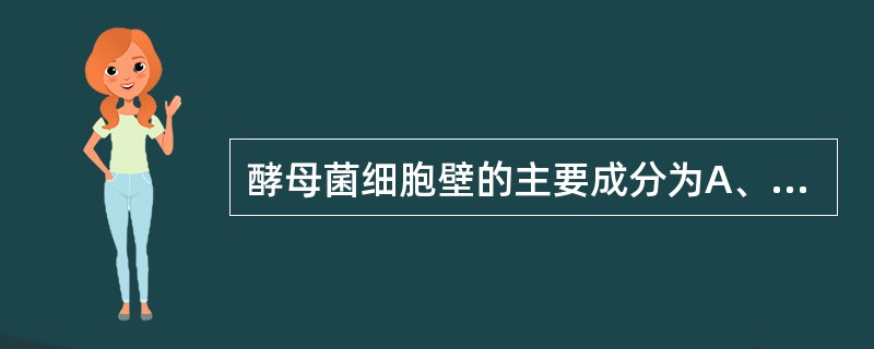 酵母菌细胞壁的主要成分为A、肽聚糖,磷壁酸B、葡聚糖和甘露聚糖C、几丁质D、纤维