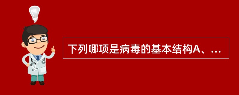 下列哪项是病毒的基本结构A、衣壳B、核衣壳C、刺突D、包膜E、壳粒